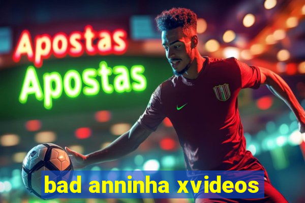 bad anninha xvideos